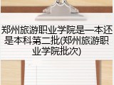郑州旅游职业学院是一本还是本科第二批(郑州旅游职业学院批次)