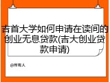 吉首大学如何申请在读间的创业无息贷款(吉大创业贷款申请)