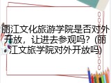 丽江文化旅游学院是否对外开放，让进去参观吗？(丽江文旅学院对外开放吗)