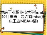 重庆工业职业技术学院mba如何申请，是否有mba(重庆工业MBA申请)
