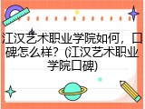 江汉艺术职业学院如何，口碑怎么样？(江汉艺术职业学院口碑)