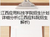 江西应用科技学院招生计划详细分析(江西应科院招生解析)