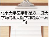 北京大学医学部是双一流大学吗?(北大医学部是双一流吗)