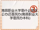 南昌职业大学是什么级别，公办还是民办(南昌职业大学是民办本科)