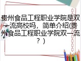 贵州食品工程职业学院是双一流高校吗，简单介绍(贵州食品工程职业学院双一流？)