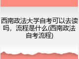 西南政法大学自考可以去读吗，流程是什么(西南政法自考流程)