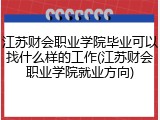 江苏财会职业学院毕业可以找什么样的工作(江苏财会职业学院就业方向)