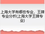 上海大学有哪些专业，王牌专业分析(上海大学王牌专业)