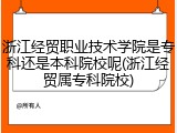 浙江经贸职业技术学院是专科还是本科院校呢(浙江经贸属专科院校)