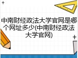 中南财经政法大学官网是哪个网址多少(中南财经政法大学官网)