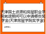 天津国土资源和房屋职业学院就读期间可以申请哪些奖学金(天津房屋学院奖学金)