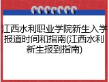 江西水利职业学院新生入学报道时间和指南(江西水利新生报到指南)
