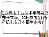 江西机电职业技术学院要招专升本吗，如何参考(江西机电专升本招生参考)