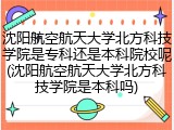 沈阳航空航天大学北方科技学院是专科还是本科院校呢(沈阳航空航天大学北方科技学院是本科吗)