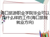 海口旅游职业学院毕业可以找什么样的工作(海口旅院就业方向)