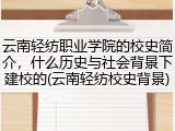 云南轻纺职业学院的校史简介，什么历史与社会背景下建校的(云南轻纺校史背景)