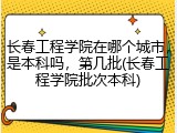长春工程学院在哪个城市，是本科吗，第几批(长春工程学院批次本科)