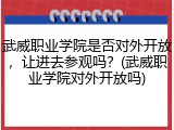 武威职业学院是否对外开放，让进去参观吗？(武威职业学院对外开放吗)
