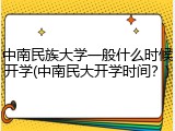中南民族大学一般什么时候开学(中南民大开学时间？)