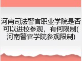 河南司法警官职业学院是否可以进校参观，有何限制(河南警官学院参观限制)