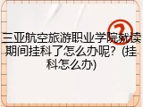 三亚航空旅游职业学院就读期间挂科了怎么办呢？(挂科怎么办)