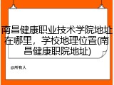南昌健康职业技术学院地址在哪里，学校地理位置(南昌健康职院地址)