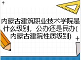 内蒙古建筑职业技术学院是什么级别，公办还是民办(内蒙古建院性质级别)