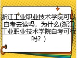 浙江工业职业技术学院可以自考去读吗，为什么(浙江工业职业技术学院自考可行吗？)