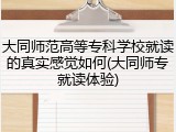 大同师范高等专科学校就读的真实感觉如何(大同师专就读体验)