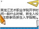 黑龙江艺术职业学院开学时间一般什么时候，新生入校注意事项(新生入学指南)