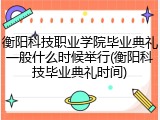 衡阳科技职业学院毕业典礼一般什么时候举行(衡阳科技毕业典礼时间)
