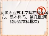 河源职业技术学院在哪个城市，是本科吗，第几批(河源职院本科批次)
