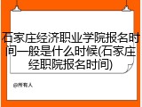 石家庄经济职业学院报名时间一般是什么时候(石家庄经职院报名时间)