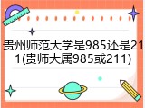 贵州师范大学是985还是211(贵师大属985或211)