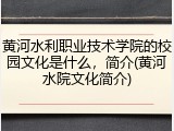 黄河水利职业技术学院的校园文化是什么，简介(黄河水院文化简介)