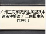 广州工商学院招生类型及申请条件解读(广工商招生条件解析)