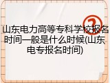 山东电力高等专科学校报名时间一般是什么时候(山东电专报名时间)