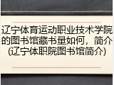 辽宁体育运动职业技术学院的图书馆藏书量如何，简介(辽宁体职院图书馆简介)