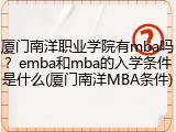 厦门南洋职业学院有mba吗？emba和mba的入学条件是什么(厦门南洋MBA条件)