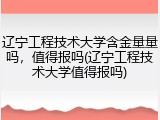 辽宁工程技术大学含金量量吗，值得报吗(辽宁工程技术大学值得报吗)