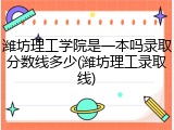 潍坊理工学院是一本吗录取分数线多少(潍坊理工录取线)