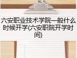 六安职业技术学院一般什么时候开学(六安职院开学时间)
