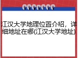 江汉大学地理位置介绍，详细地址在哪(江汉大学地址)