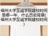 福州大学至诚学院建校时间是哪一年，什么历史背景(福州大学至诚学院建校时间)