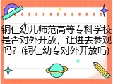 铜仁幼儿师范高等专科学校是否对外开放，让进去参观吗？(铜仁幼专对外开放吗)