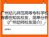 广州幼儿师范高等专科学校有哪些知名校友，简单分析(广州幼师校友简介)