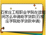 石家庄工程职业学院在读期间怎么申请助学贷款(石家庄学院助学贷款申请)