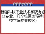 新疆科技职业技术学院有哪些专业，几个校区(新疆科技学院专业校区)