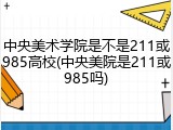 中央美术学院是不是211或985高校(中央美院是211或985吗)