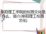 阜阳理工学院的校园文化是什么，简介(阜阳理工校园文化)